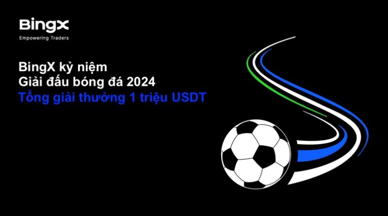 BingX kỷ niệm Giải đấu bóng đá 2024 với tổng giải thưởng lên tới 1 triệu USDT